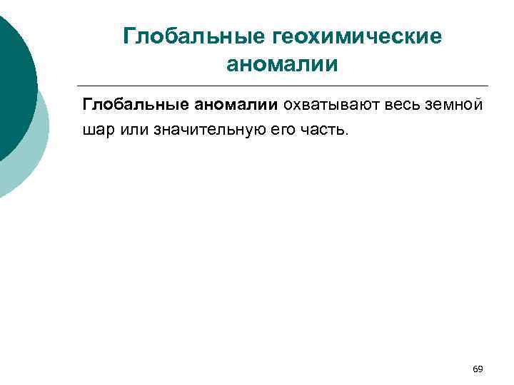Глобальные геохимические аномалии Глобальные аномалии охватывают весь земной шар или значительную его часть. 69