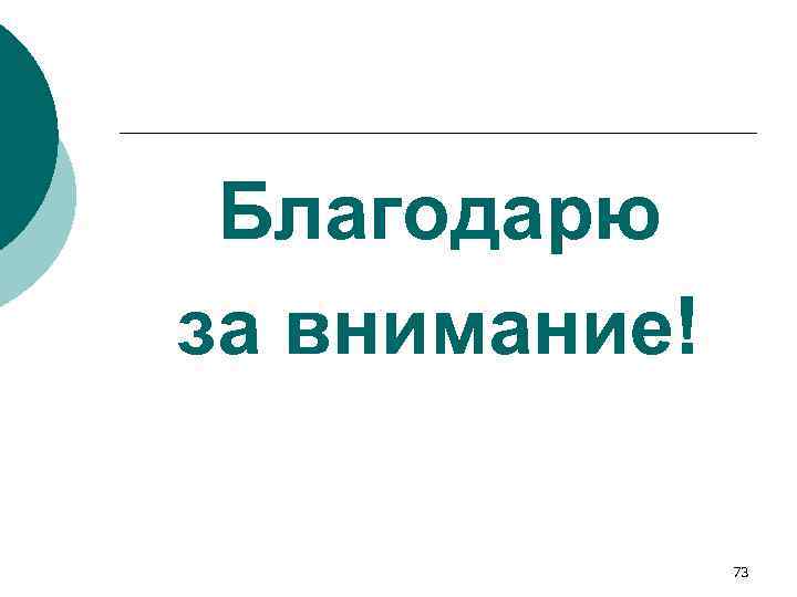 Благодарю за внимание! 73 