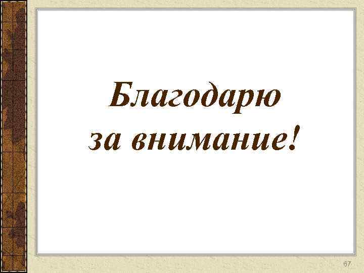 Благодарю за внимание! 67 