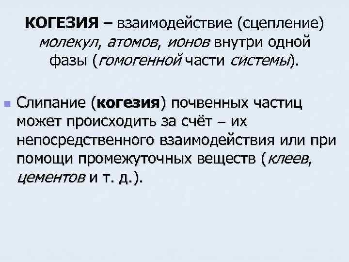 КОГЕЗИЯ – взаимодействие (сцепление) молекул, атомов, ионов внутри одной фазы (гомогенной части системы). n