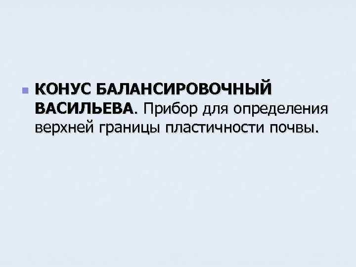 n КОНУС БАЛАНСИРОВОЧНЫЙ ВАСИЛЬЕВА. Прибор для определения верхней границы пластичности почвы. 