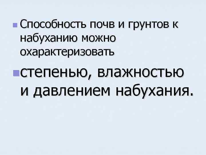 n Способность почв и грунтов к набуханию можно охарактеризовать nстепенью, влажностью и давлением набухания.