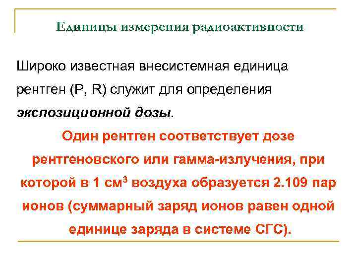 Единицы измерения радиоактивности Широко известная внесистемная единица рентген (Р, R) служит для определения экспозиционной