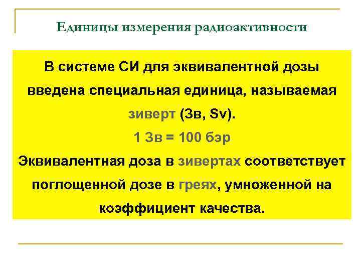 Единицы измерения радиоактивности В системе СИ для эквивалентной дозы введена специальная единица, называемая зиверт