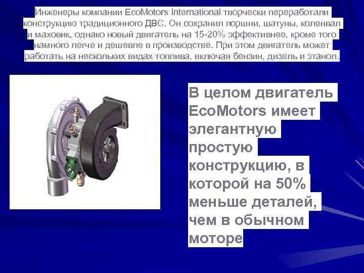 Инженеры компании Eco. Motors International творчески переработали конструкцию традиционного ДВС. Он сохранил поршни, шатуны,