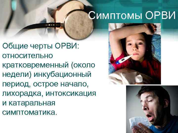 Симптомы ОРВИ Общие черты ОРВИ: относительно кратковременный (около недели) инкубационный период, острое начало, лихорадка,