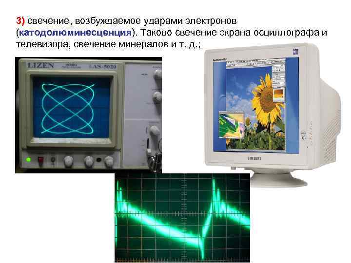 3) свечение, возбуждаемое ударами электронов 3) (катодолюминесценция). Таково свечение экрана осциллографа и катодолюминесценция телевизора,