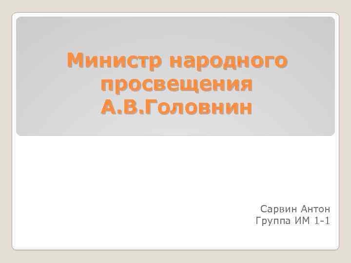 Министр народного просвещения А. В. Головнин Сарвин Антон Группа ИМ 1 -1 