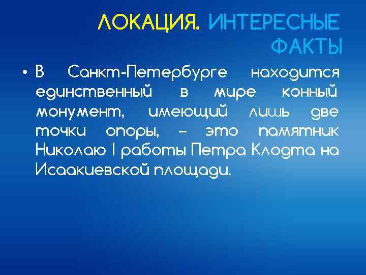 ЛОКАЦИЯ. ИНТЕРЕСНЫЕ ФАКТЫ • В Санкт-Петербурге находится единственный в мире конный монумент, имеющий лишь