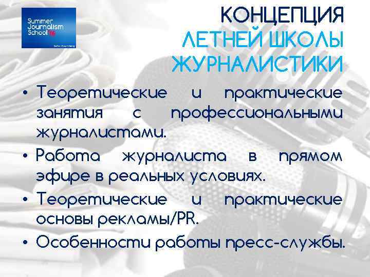 КОНЦЕПЦИЯ ЛЕТНЕЙ ШКОЛЫ ЖУРНАЛИСТИКИ • Теоретические и практические занятия с профессиональными журналистами. • Работа