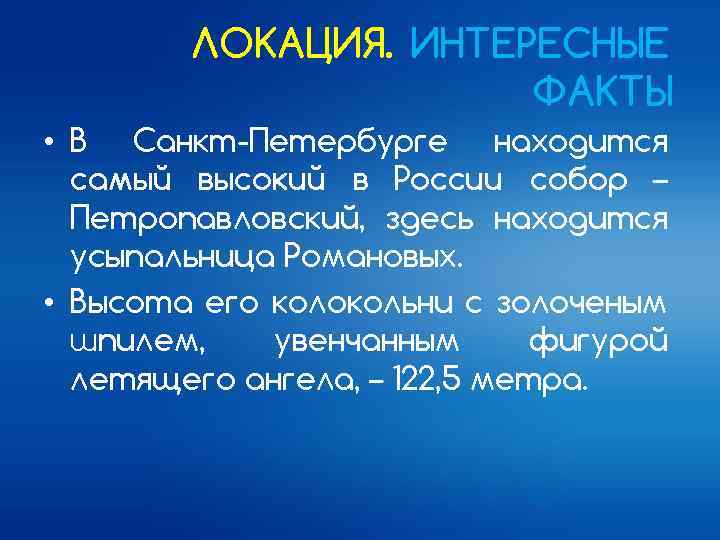 ЛОКАЦИЯ. ИНТЕРЕСНЫЕ ФАКТЫ • В Санкт-Петербурге находится самый высокий в России собор – Петропавловский,
