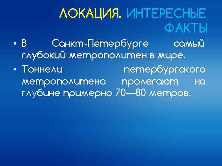 ЛОКАЦИЯ. ИНТЕРЕСНЫЕ ФАКТЫ • В Санкт-Петербурге самый глубокий метрополитен в мире. • Тоннели петербургского