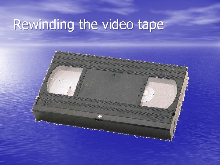 Rewinding the video tape 