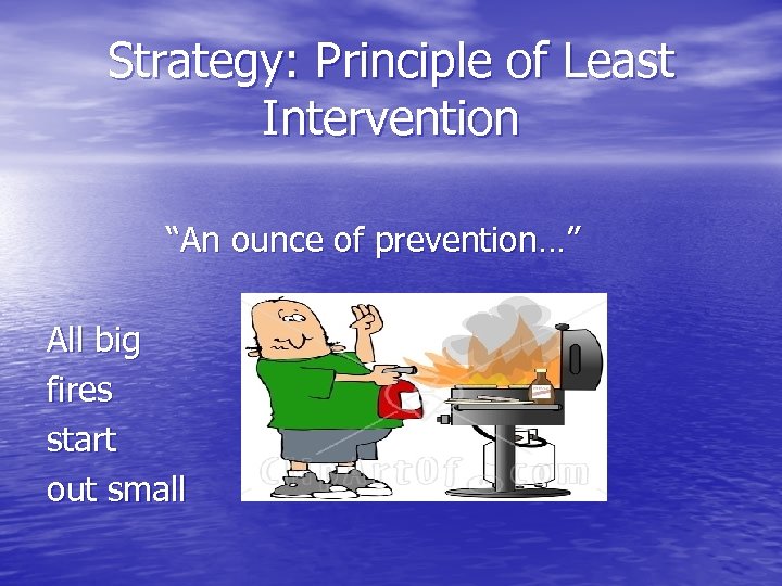 Strategy: Principle of Least Intervention “An ounce of prevention…” All big fires start out