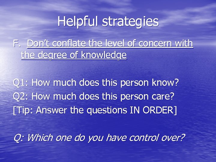 Helpful strategies F. Don’t conflate the level of concern with the degree of knowledge