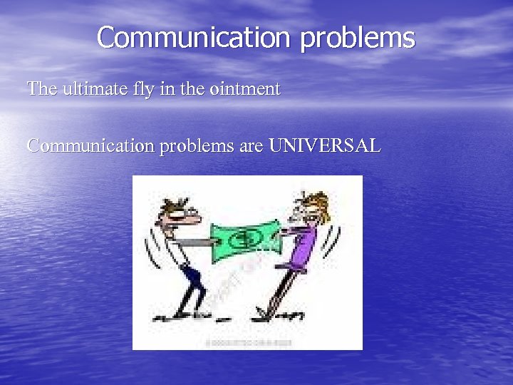 Communication problems The ultimate fly in the ointment Communication problems are UNIVERSAL 