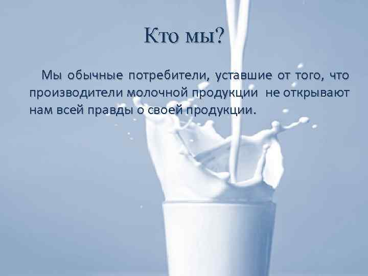 Кто мы? Мы обычные потребители, уставшие от того, что производители молочной продукции не открывают