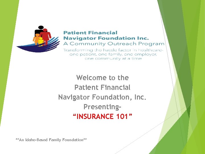 Welcome to the Patient Financial Navigator Foundation, Inc. Presenting“INSURANCE 101” **An Idaho-Based Family Foundation**