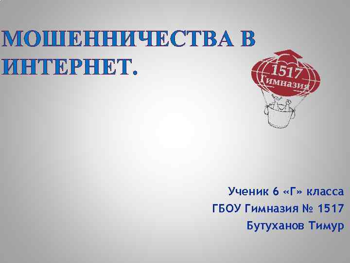 МОШЕННИЧЕСТВА В ИНТЕРНЕТ. Ученик 6 «Г» класса ГБОУ Гимназия № 1517 Бутуханов Тимур 