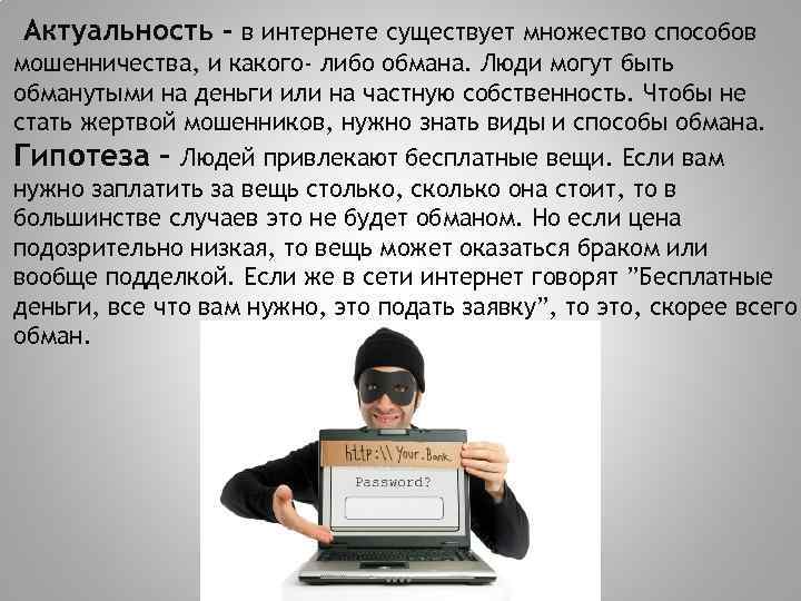 Актуальность - в интернете существует множество способов мошенничества, и какого- либо обмана. Люди могут