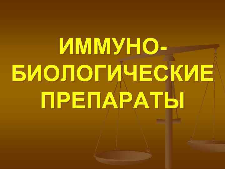 ИММУНОБИОЛОГИЧЕСКИЕ ПРЕПАРАТЫ 