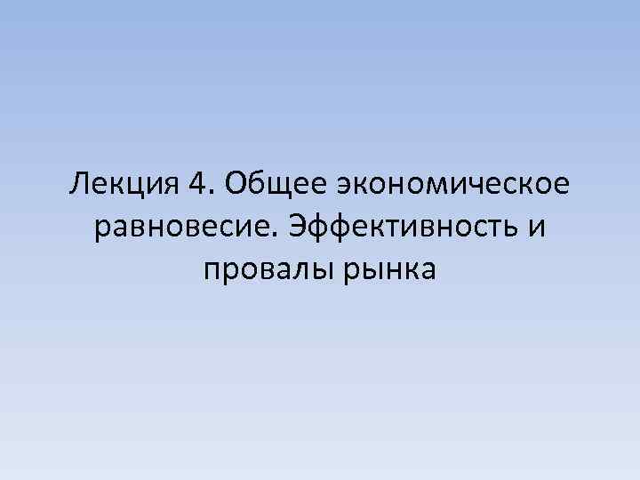 Лекция 4. Общее экономическое равновесие. Эффективность и провалы рынка 