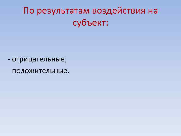 По результатам воздействия на субъект: - отрицательные; - положительные. 