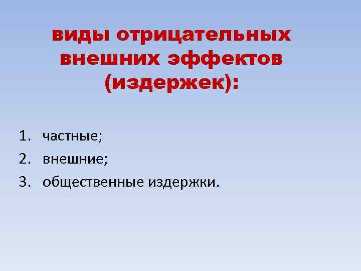 виды отрицательных внешних эффектов (издержек): 1. частные; 2. внешние; 3. общественные издержки. 