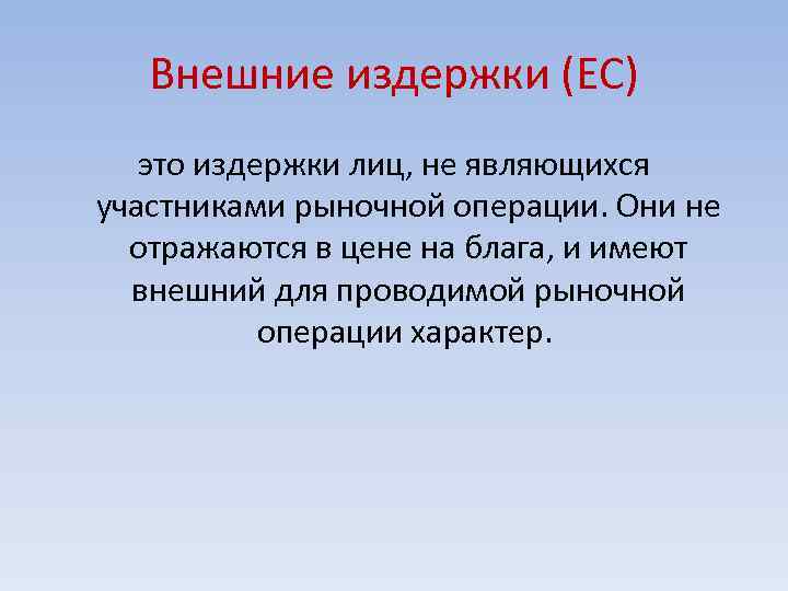 Внешние издержки (ЕС) это издержки лиц, не являющихся участниками рыночной операции. Они не отражаются