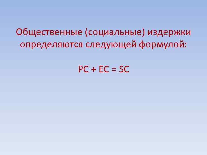 Общественные (социальные) издержки определяются следующей формулой: PC + ЕС = SC 