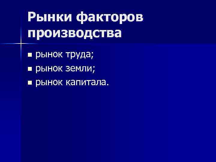 Рынки факторов производства рынок труда; n рынок земли; n рынок капитала. n 