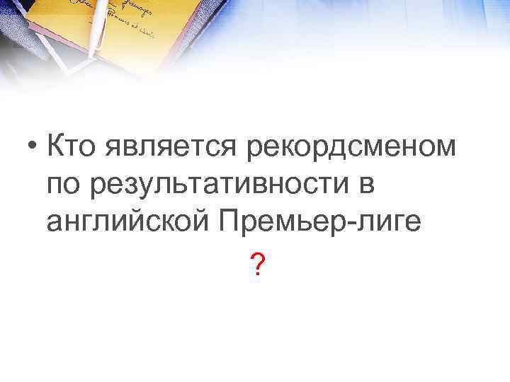  • Кто является рекордсменом по результативности в английской Премьер-лиге ? 