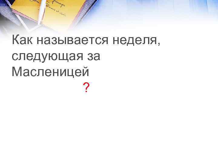 Как называется неделя, следующая за Масленицей ? 
