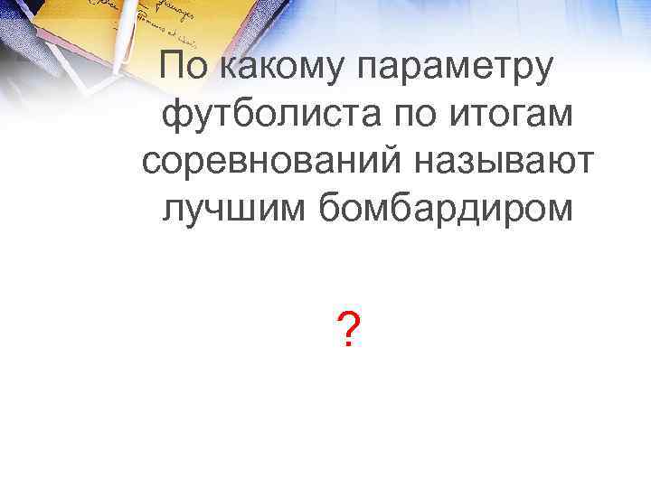 По какому параметру футболиста по итогам соревнований называют лучшим бомбардиром ? 