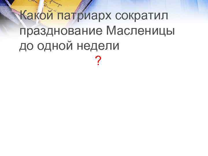 Какой патриарх сократил празднование Масленицы до одной недели ? 