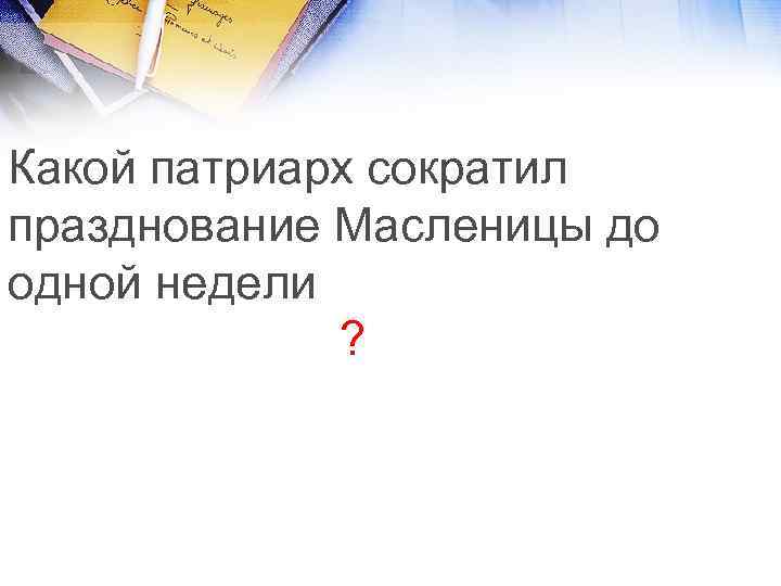 Какой патриарх сократил празднование Масленицы до одной недели ? 