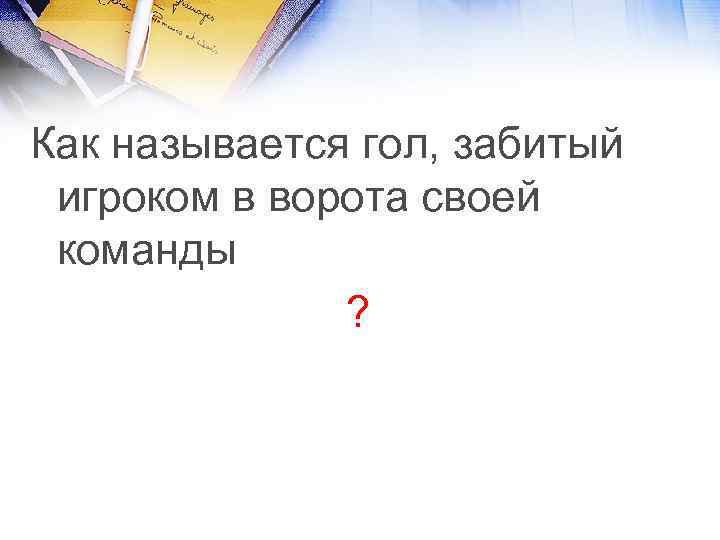 Как называется гол, забитый игроком в ворота своей команды ? 