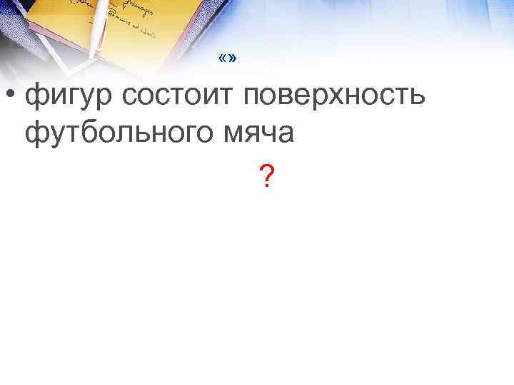  «» • фигур состоит поверхность футбольного мяча ? 