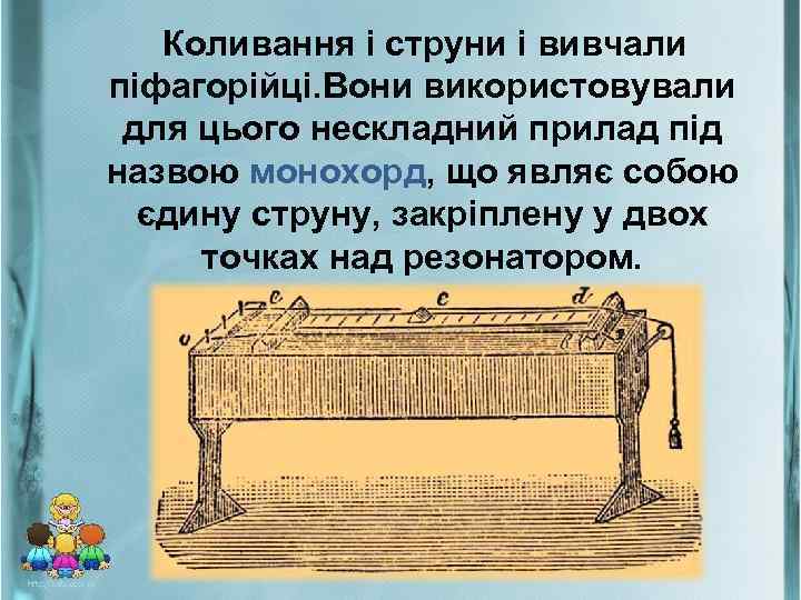 Коливання і струни і вивчали піфагорійці. Вони використовували для цього нескладний прилад під назвою