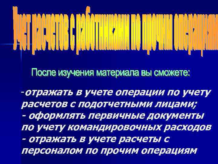 -отражать в учете операции по учету расчетов с подотчетными лицами; - оформлять первичные документы