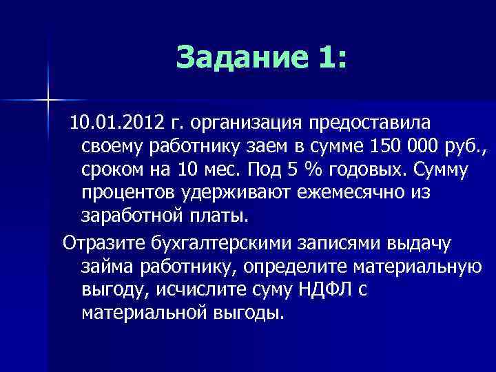Задание 1: 10. 01. 2012 г. организация предоставила своему работнику заем в сумме 150