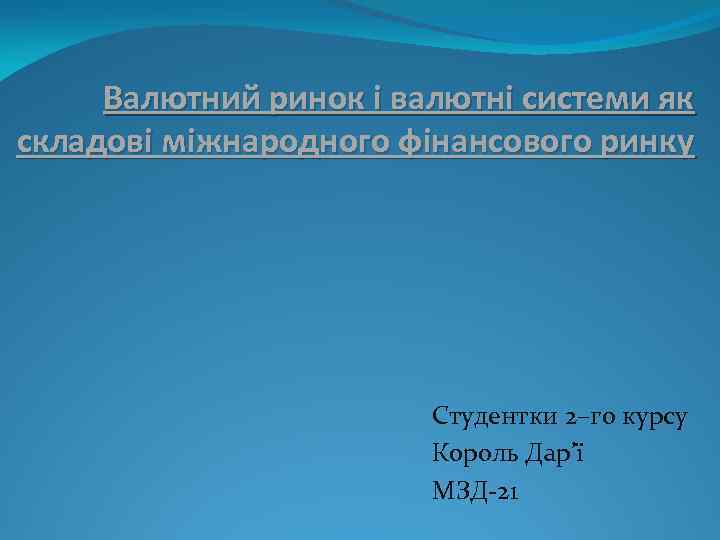 Валютний ринок і валютні системи як складові міжнародного фінансового ринку Студентки 2–го курсу Король