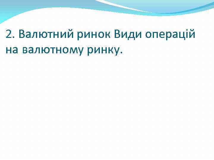 2. Валютний ринок Види операцій на валютному ринку. 