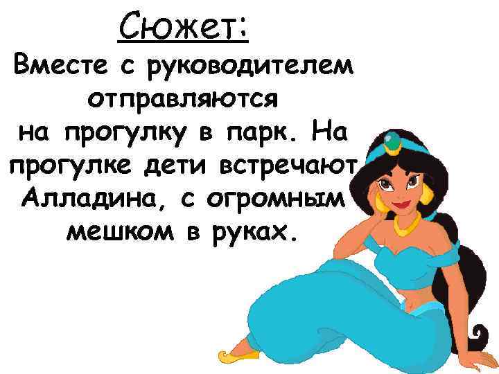 Сюжет: Вместе с руководителем отправляются на прогулку в парк. На прогулке дети встречают Алладина,