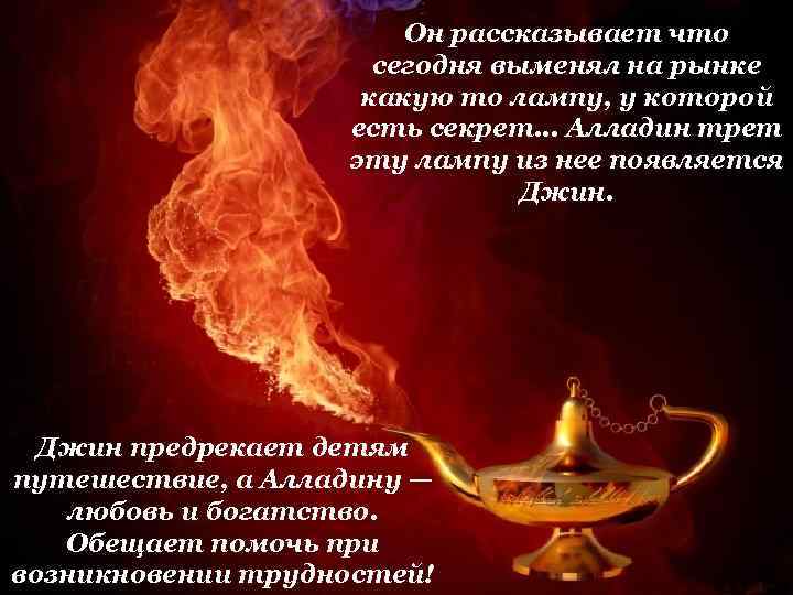 Он рассказывает что сегодня выменял на рынке какую то лампу, у которой есть секрет.