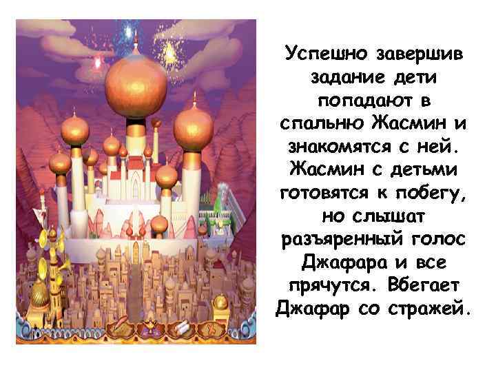 Успешно завершив задание дети попадают в спальню Жасмин и знакомятся с ней. Жасмин с