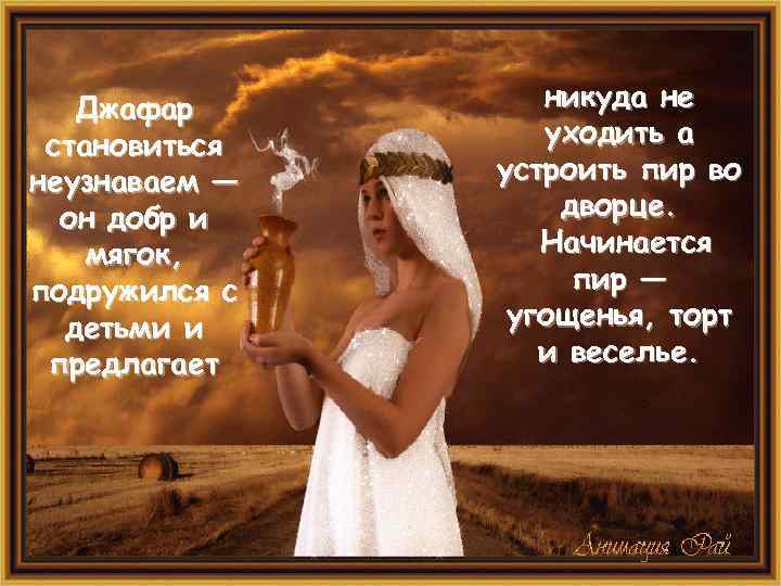 Джафар становиться неузнаваем — он добр и мягок, подружился с детьми и предлагает никуда