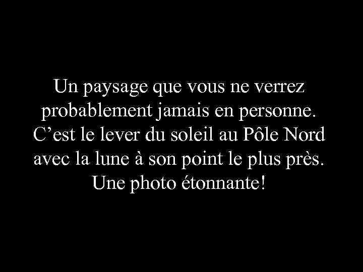 Un paysage que vous ne verrez probablement jamais en personne. C’est le lever du