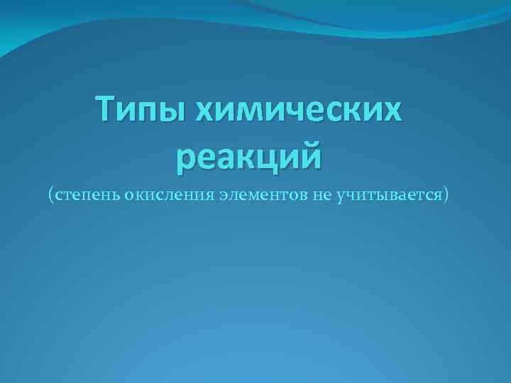 Типы химических реакций (степень окисления элементов не учитывается) 