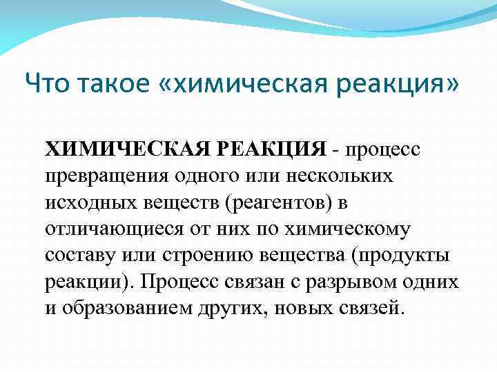 Что такое «химическая реакция» ХИМИЧЕСКАЯ РЕАКЦИЯ - процесс превращения одного или нескольких исходных веществ